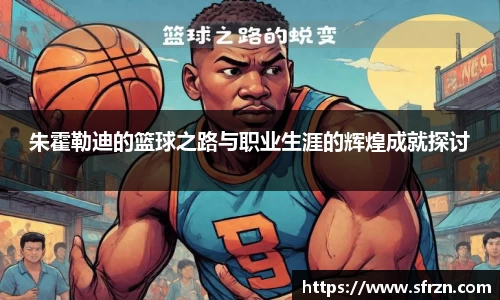 朱霍勒迪的篮球之路与职业生涯的辉煌成就探讨