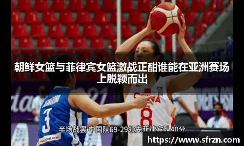 朝鲜女篮与菲律宾女篮激战正酣谁能在亚洲赛场上脱颖而出