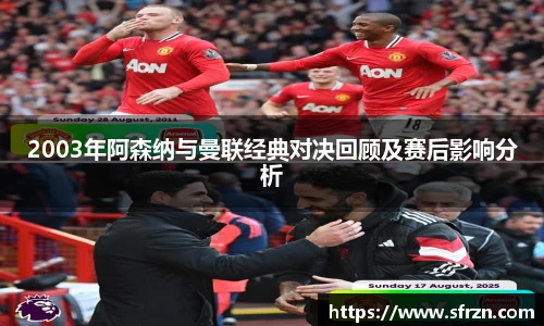 2003年阿森纳与曼联经典对决回顾及赛后影响分析